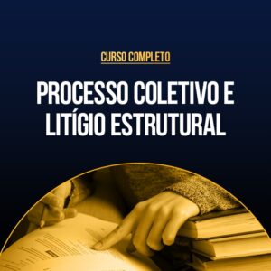 Curso Completo de Processo Coletivo e Litígio Estrutural