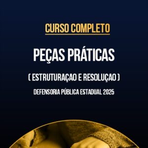 Curso Completo - Peças Práticas (Estruturação e Resolução) - Defensoria Pública Estadual